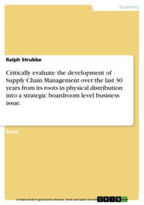 Critically evaluate the development of Supply Chain Management over the last 30 years from its roots in physical distribution into a strategic boardroom level business issue.