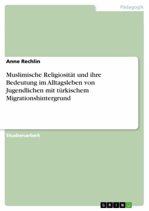 Muslimische Religiosität und ihre Bedeutung im Alltagsleben von Jugendlichen mit türkischem Migrationshintergrund