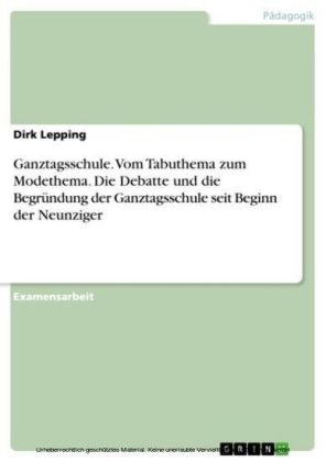 Ganztagsschule. Vom Tabuthema zum Modethema. Die Debatte und die Begründung der Ganztagsschule seit Beginn der Neunziger