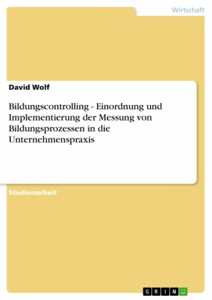 Bildungscontrolling - Einordnung und Implementierung der Messung von Bildungsprozessen in die Unternehmenspraxis