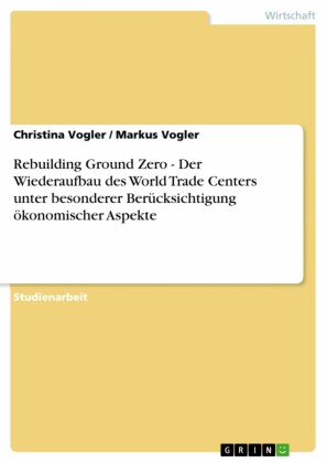 Rebuilding Ground Zero - Der Wiederaufbau des World Trade Centers unter besonderer Berücksichtigung ökonomischer Aspekte