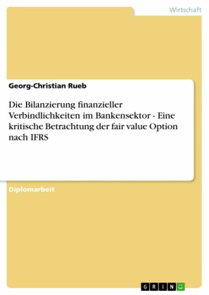 Die Bilanzierung finanzieller Verbindlichkeiten im Bankensektor - Eine kritische Betrachtung der fair value Option nach IFRS