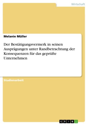 Der Bestätigungsvermerk in seinen Ausprägungen unter Randbetrachtung der Konsequenzen für das geprüfte Unternehmen