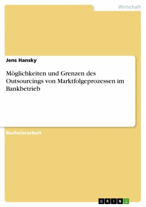 Möglichkeiten und Grenzen des Outsourcings von Marktfolgeprozessen im Bankbetrieb