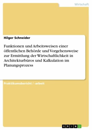 Funktionen und Arbeitsweisen einer öffentlichen Behörde und Vorgehensweise zur Ermittlung der Wirtschaftlichkeit in Architekturbüros und Kalkulation im Planungsprozess