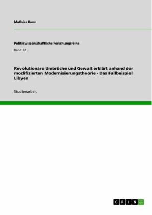 Revolutionäre Umbrüche und Gewalt erklärt anhand der modifizierten Modernisierungstheorie - Das Fallbeispiel Libyen