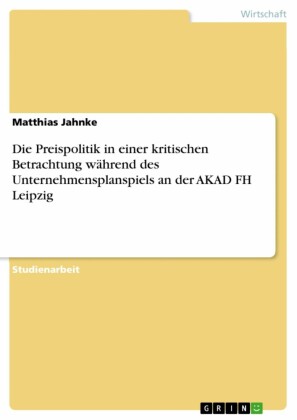 Die Preispolitik in einer kritischen Betrachtung während des Unternehmensplanspiels an der AKAD FH Leipzig