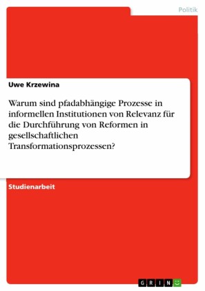 Warum sind pfadabhängige Prozesse in informellen Institutionen von Relevanz für die Durchführung von Reformen in gesellschaftlichen Transformationsprozessen?
