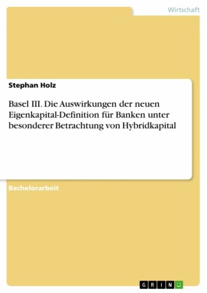 Basel III. Die Auswirkungen der neuen Eigenkapital-Definition für Banken unter besonderer Betrachtung von Hybridkapital