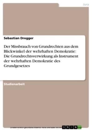 Der Missbrauch von Grundrechten aus dem Blickwinkel der wehrhaften Demokratie: Die Grundrechtsverwirkung als Instrument der wehrhaften Demokratie des Grundgesetzes