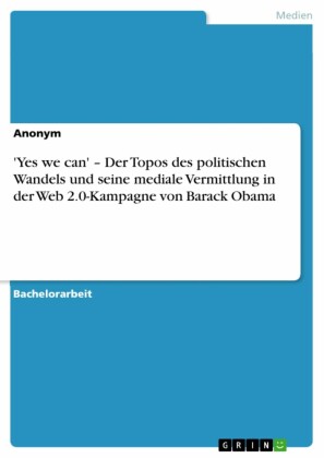 'Yes we can' - Der Topos des politischen Wandels und seine mediale Vermittlung in der Web 2.0-Kampagne von Barack Obama
