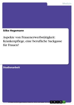 Aspekte von Frauenerwerbstätigkeit: Krankenpflege, eine berufliche Sackgasse für Frauen?