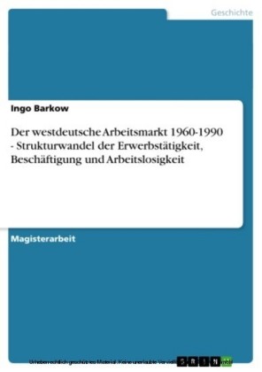 Der westdeutsche Arbeitsmarkt 1960-1990 - Strukturwandel der Erwerbstätigkeit, Beschäftigung und Arbeitslosigkeit