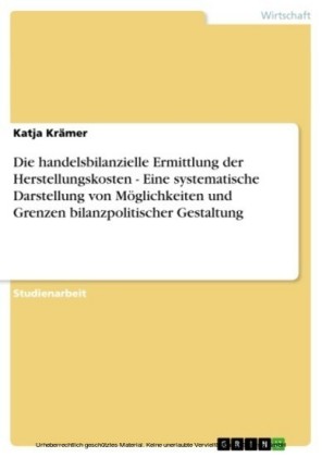 Die handelsbilanzielle Ermittlung der Herstellungskosten - Eine systematische Darstellung von Möglichkeiten und Grenzen bilanzpolitischer Gestaltung