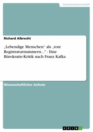 'Lebendige Menschen' als 'tote Registraturnummern...' - Eine Bürokratie-Kritik nach Franz Kafka