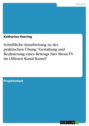 Schriftliche Ausarbeitung zu der praktischen Übung  'Gestaltung und Realisierung eines Beitrags fürs MesseTV im Offenen Kanal Kassel'
