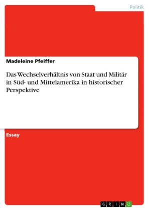 Das Wechselverhältnis von Staat und Militär in Süd- und Mittelamerika in historischer Perspektive