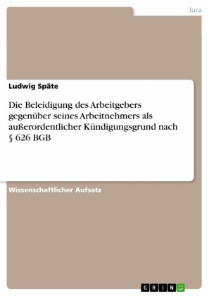 Die Beleidigung des Arbeitgebers gegenüber seines Arbeitnehmers als außerordentlicher Kündigungsgrund nach 626 BGB