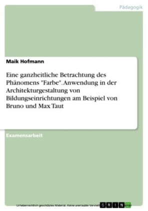 Eine ganzheitliche Betrachtung des Phänomens 'Farbe'. Anwendung in der Architekturgestaltung von Bildungseinrichtungen am Beispiel von Bruno und Max Taut