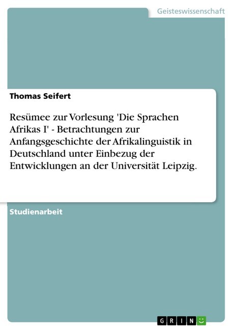 Resümee zur Vorlesung 'Die Sprachen Afrikas I' - Betrachtungen zur Anfangsgeschichte der Afrikalinguistik in Deutschland unter Einbezug der Entwicklungen an der Universität Leipzig. main product photo