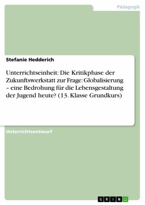 Unterrichtseinheit: Die Kritikphase der Zukunftswerkstatt zur Frage: Globalisierung - eine Bedrohung für die Lebensgestaltung der Jugend heute? (13. Klasse Grundkurs)