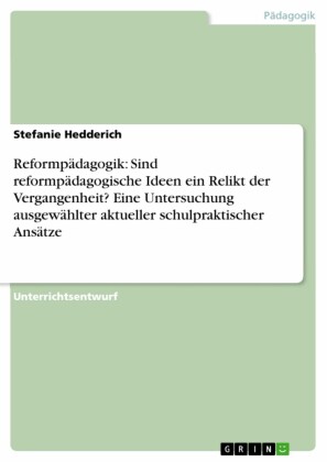 Reformpädagogik: Sind reformpädagogische Ideen ein Relikt der Vergangenheit?  Eine Untersuchung ausgewählter aktueller schulpraktischer Ansätze