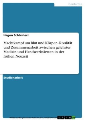 Machtkampf um Blut und Körper  - Rivalität und Zusammenarbeit zwischen gelehrter Medizin und Handwerksärzten in der frühen Neuzeit