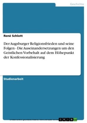 Der Augsburger Religionsfrieden und seine Folgen - Die Auseinandersetzungen um den Geistlichen Vorbehalt auf dem Höhepunkt der Konfessionalisierung