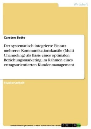 Der systematisch integrierte Einsatz mehrerer Kommunikationskanäle (Multi Channeling) als Basis eines optimalen Beziehungsmarketing im Rahmen eines ertragsorientierten Kundenmanagement