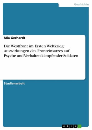 Die Westfront im Ersten Weltkrieg: Auswirkungen des Fronteinsatzes auf Psyche und Verhalten kämpfender Soldaten