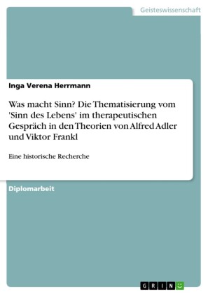 Was macht Sinn?  Die Thematisierung vom 'Sinn des Lebens' im therapeutischen Gespräch in den Theorien von Alfred Adler und Viktor Frankl