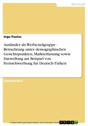Ausländer als Werbezielgruppe - Betrachtung unter demographischen Gesichtspunkten, Markterfassung sowie Darstellung am Beispiel von Fernsehwerbung für Deutsch-Türken