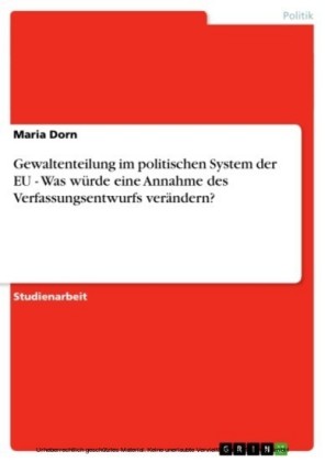 Gewaltenteilung im politischen System der EU - Was würde eine Annahme des Verfassungsentwurfs verändern?