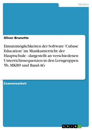 Einsatzmöglichkeiten der Software 'Cubase Education' im Musikunterricht der Hauptschule - dargestellt an verschiedenen Unterrichtssequenzen in den Lerngruppen 5b, MKB9 und Band-AG