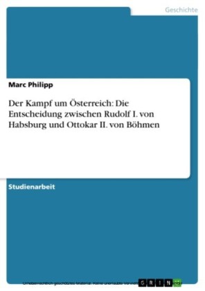 Der Kampf um Österreich: Die Entscheidung zwischen Rudolf I. von Habsburg und Ottokar II. von Böhmen