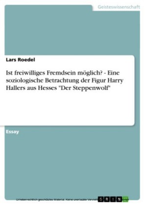 Ist freiwilliges Fremdsein möglich? - Eine soziologische Betrachtung der Figur Harry Hallers aus Hesses 'Der Steppenwolf'