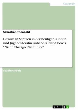 Gewalt an Schulen in der heutigen Kinder- und Jugendliteratur anhand Kirsten Boie's 'Nicht Chicago. Nicht hier'