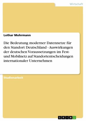 Die Bedeutung moderner Datennetze für den Standort Deutschland - Auswirkungen der deutschen Voraussetzungen im Fest- und Mobilnetz auf Standortentscheidungen internationaler Unternehmen
