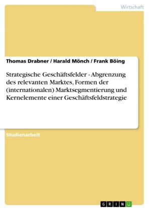 Strategische Geschäftsfelder - Abgrenzung des relevanten Marktes, Formen der (internationalen)  Marktsegmentierung und Kernelemente einer Geschäftsfeldstrategie