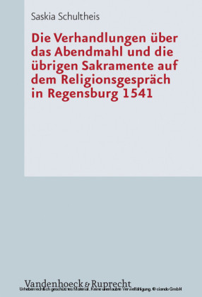 Die Verhandlungen über das Abendmahl und die übrigen Sakramente auf dem Religionsgespräch in Regensburg 1541