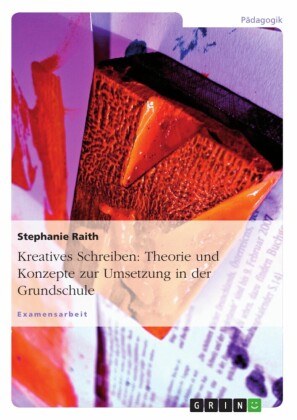 Kreatives Schreiben: Theorie und Konzepte zur Umsetzung in der Grundschule