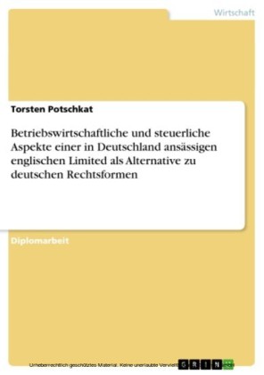 Betriebswirtschaftliche und steuerliche Aspekte einer in Deutschland ansässigen englischen Limited als Alternative zu deutschen Rechtsformen
