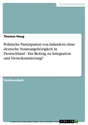 Politische Partizipation von Inländern ohne deutsche Staatsangehörigkeit in Deutschland - Ein Beitrag zu Integration und Demokratisierung?