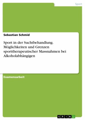 Sport in der Suchtbehandlung. Möglichkeiten und Grenzen sporttherapeutischer Massnahmen bei Alkoholabhängigen