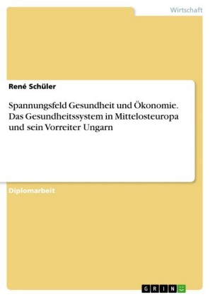 Spannungsfeld Gesundheit und Ökonomie. Das Gesundheitssystem in Mittelosteuropa und sein Vorreiter Ungarn