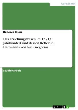 Das Erziehungswesen im 12./13. Jahrhundert und dessen Reflex in Hartmanns von Aue Gregorius