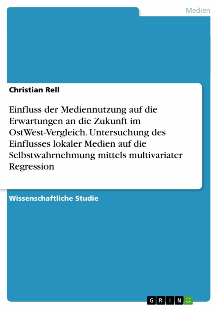 Einfluss der Mediennutzung auf die Erwartungen an die Zukunft im OstWest-Vergleich. Untersuchung des Einflusses lokaler Medien auf die Selbstwahrnehmung mittels multivariater Regression main product photo