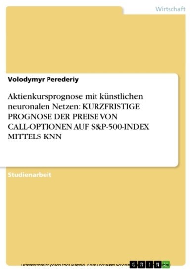 Aktienkursprognose mit künstlichen neuronalen Netzen: KURZFRISTIGE PROGNOSE DER PREISE VON CALL-OPTIONEN AUF S&P-500-INDEX MITTELS KNN main product photo
