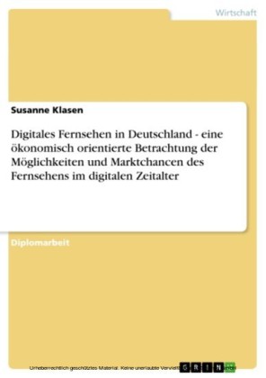 Digitales Fernsehen in Deutschland - eine ökonomisch orientierte Betrachtung der Möglichkeiten und Marktchancen des Fernsehens im digitalen Zeitalter