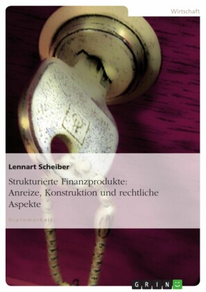 Strukturierte Finanzprodukte: Anreize, Konstruktion und rechtliche Aspekte